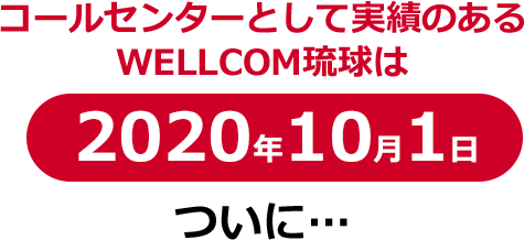 コールセンターとして実績のあるWELLCOM琉球は2020年10月1日ついに…