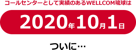 コールセンターとして実績のあるWELLCOM琉球は2020年10月1日ついに…