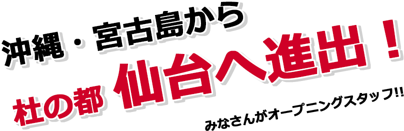 沖縄・宮古島から杜の都仙台へ進出！みなさんがオープニングスタッフ‼