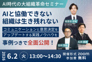 〜セミナー開催のお知らせ〜【無料】AI時代の大組織革命セミナー AIと協働できない組織は生き残れない | AI×DX時代の組織づくり